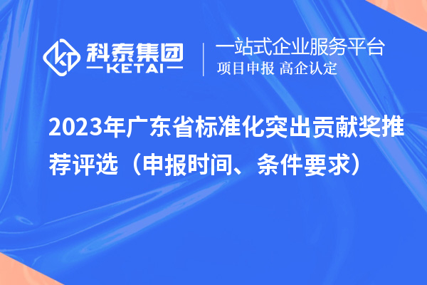 2023年廣東省標準化突出貢獻獎推薦評選（申報時間、條件要求）