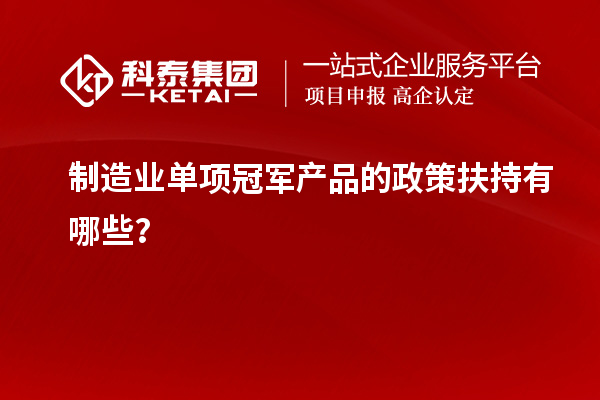 制造業單項冠軍產品的政策扶持有哪些？