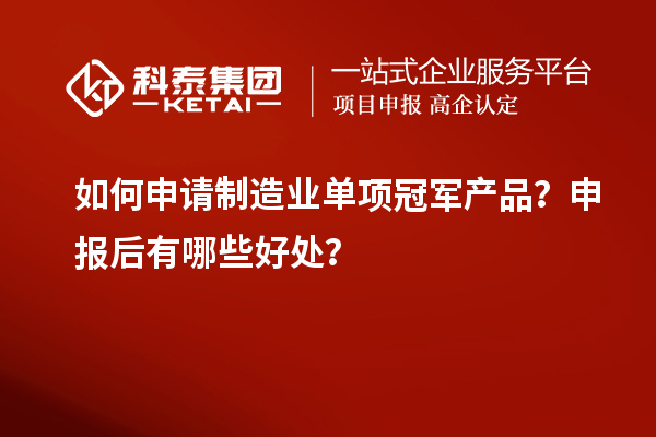 如何申請制造業單項冠軍產品？申報后有哪些好處？