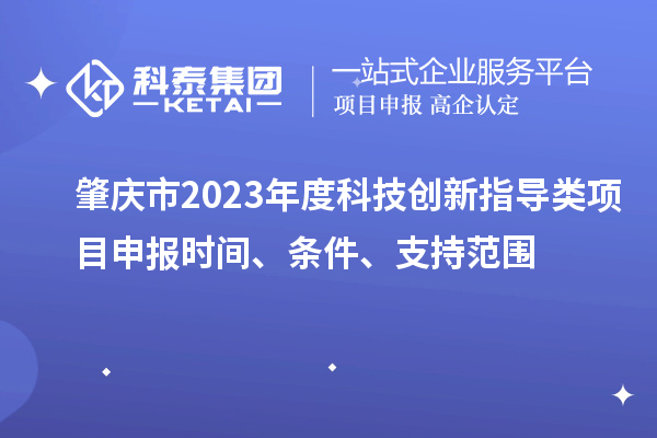 肇慶市2023年度科技創新指導類<a href=http://www.zh-tour.cn/shenbao.html target=_blank class=infotextkey>項目申報</a>時間、條件、支持范圍