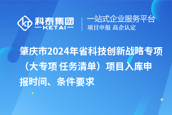 肇慶市2024年省科技創新戰略專項（大專項+任務清單）項目入庫申報時間、條件要求
