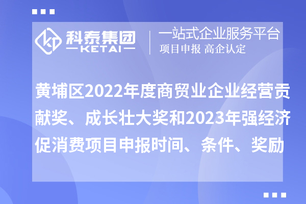 黃埔區2022年度商貿業企業經營貢獻獎、成長壯大獎和2023年強經濟促消費<a href=http://www.zh-tour.cn/shenbao.html target=_blank class=infotextkey>項目申報</a>時間、條件、獎勵