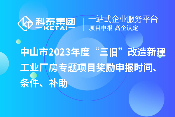 中山市2023年度“三舊”改造新建工業廠房專題項目獎勵申報時間、條件、補助