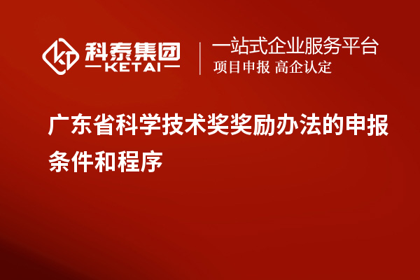 廣東省科學技術獎獎勵辦法的申報條件和程序