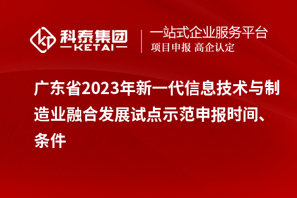 廣東省2023年新一代信息技術與制造業融合發展試點示范申報時間、條件