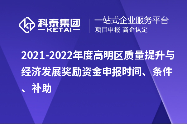 2021-2022年度高明區質量提升與經濟發展獎勵資金申報時間、條件、補助