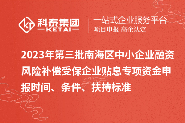 2023年第三批南海區中小企業融資風險補償受保企業貼息專項資金申報時間、條件、扶持標準