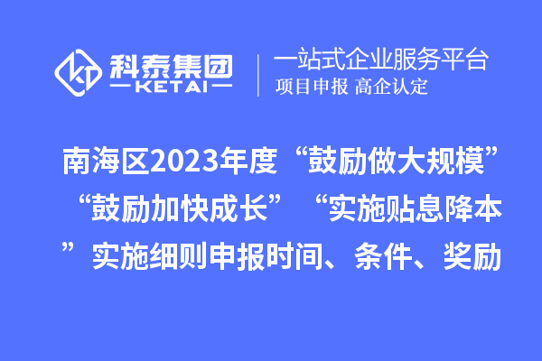 南海區2023年度“鼓勵做大規?！薄肮膭罴涌斐砷L”“實施貼息降本”實施細則申報時間、條件、獎勵