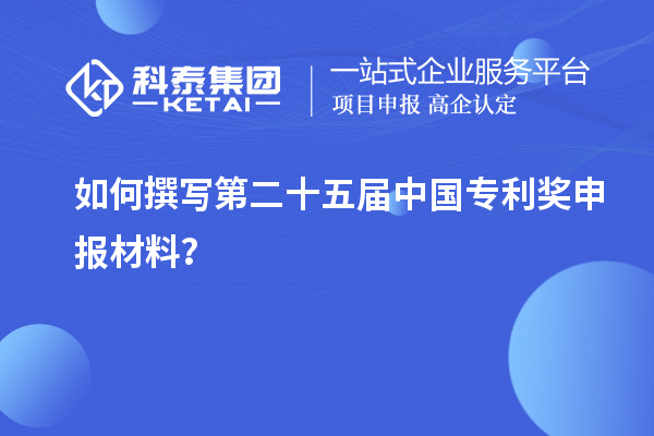 如何撰寫第二十五屆中國專利獎申報材料？