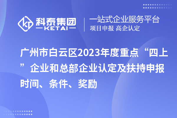 廣州市白云區2023年度重點“四上”企業和總部企業認定及扶持申報時間、條件、獎勵