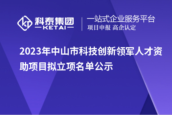 2023年中山市科技創新領軍人才資助項目擬立項名單公示