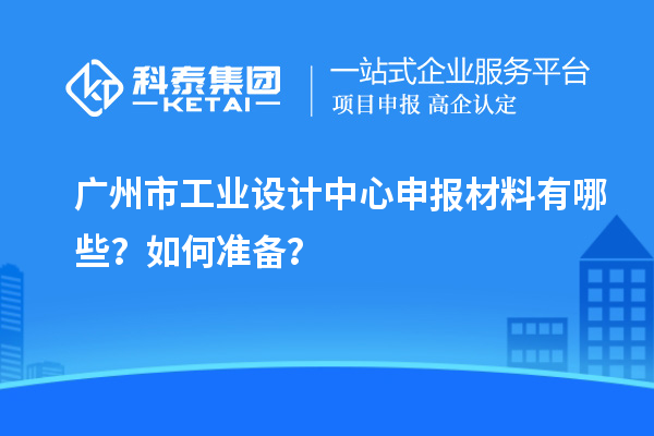 廣州市工業設計中心申報材料有哪些？如何準備？