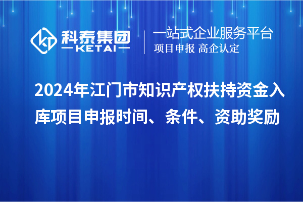 2024年江門市知識產權扶持資金入庫項目申報時間、條件、資助獎勵