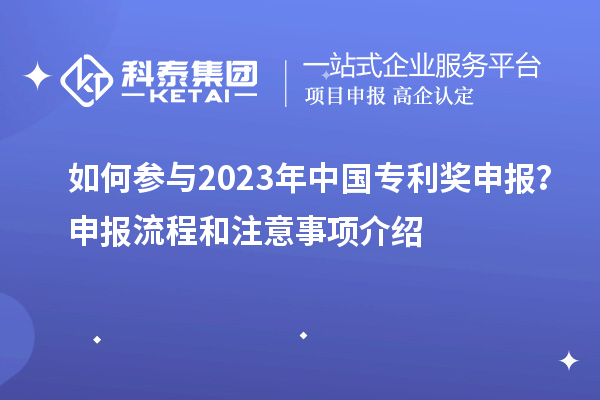 如何參與2023年中國專利獎申報？申報流程和注意事項介紹