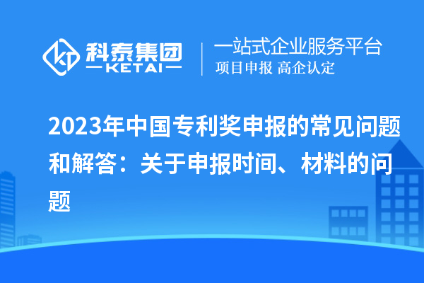 2023年中國專利獎申報的常見問題和解答：關于申報時間、材料的問題