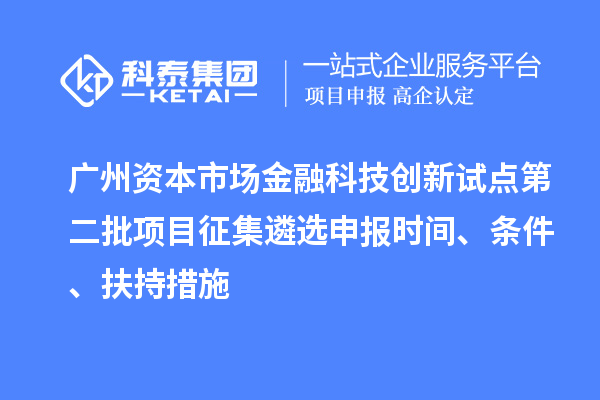 廣州資本市場金融科技創新試點第二批項目征集遴選申報時間、條件、扶持措施