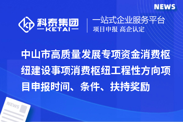 中山市高質量發展專項資金消費樞紐建設事項消費樞紐工程性方向<a href=http://www.zh-tour.cn/shenbao.html target=_blank class=infotextkey>項目申報</a>時間、條件、扶持獎勵