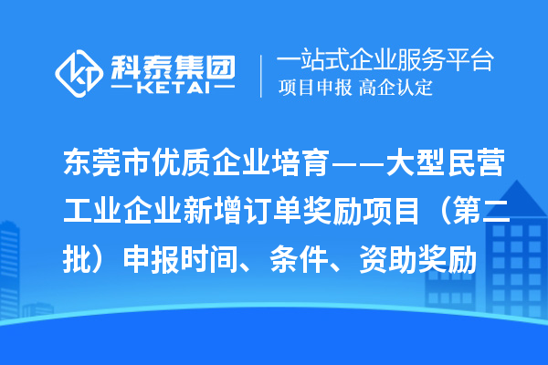 東莞市優質企業培育——大型民營工業企業新增訂單獎勵項目（第二批）申報時間、條件、資助獎勵