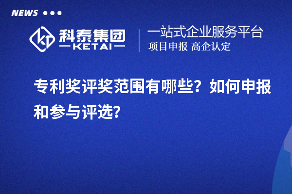 專利獎評獎范圍有哪些？如何申報和參與評選？