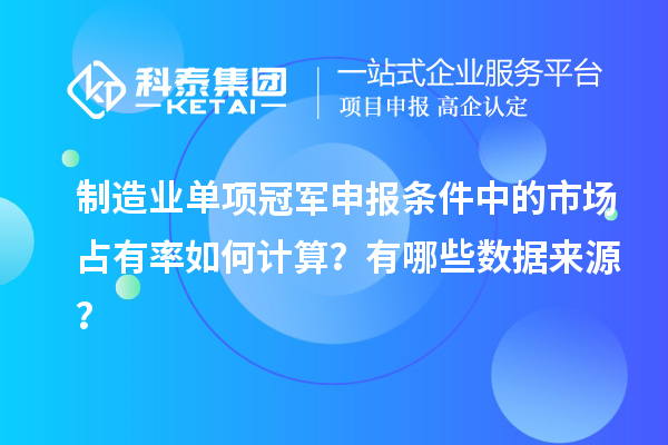 制造業單項冠軍申報條件中的市場占有率如何計算？有哪些數據來源？