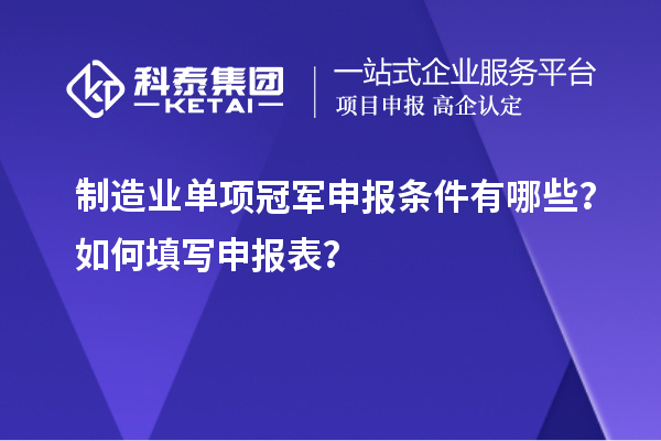 制造業單項冠軍申報條件有哪些？如何填寫申報表？