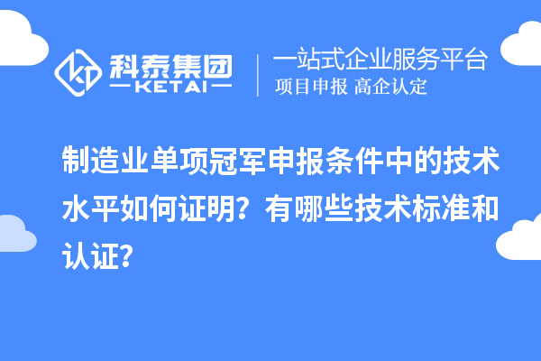 制造業單項冠軍申報條件中的技術水平如何證明？有哪些技術標準和認證？