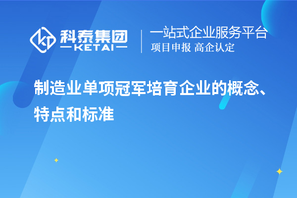 制造業單項冠軍培育企業的概念、特點和標準