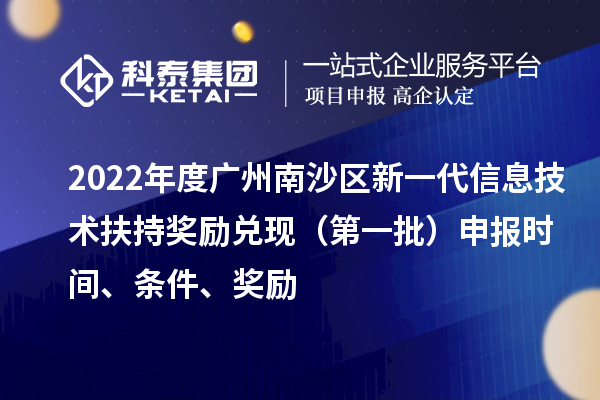2022年度廣州南沙區新一代信息技術扶持獎勵兌現（第一批）申報時間、條件、獎勵