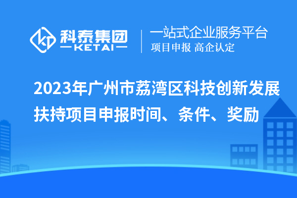2023年廣州市荔灣區科技創新發展扶持項目申報時間、條件、獎勵