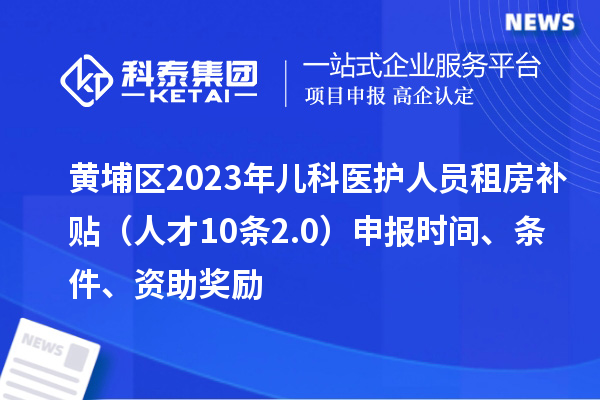 黃埔區2023年兒科醫護人員租房補貼（人才10條2.0）申報時間、條件、資助獎勵