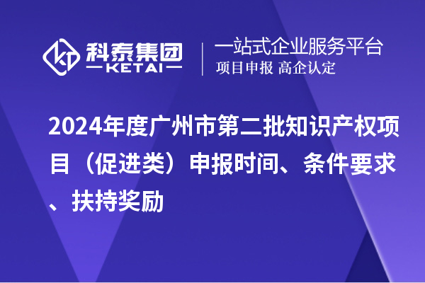 2024年度廣州市第二批知識產權項目（促進類）申報時間、條件要求、扶持獎勵