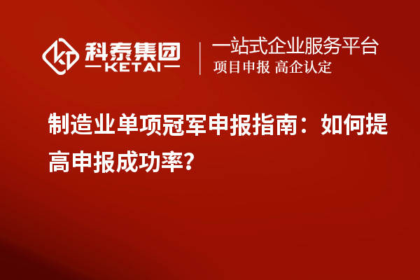 制造業單項冠軍申報指南：如何提高申報成功率？