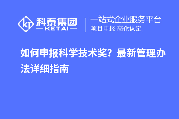 如何申報科學技術獎？最新管理辦法詳細指南