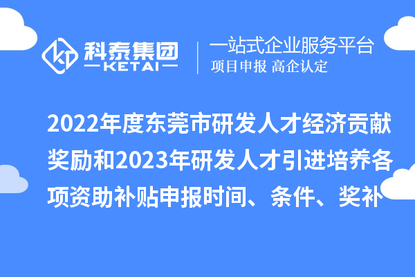2022年度東莞市研發人才經濟貢獻獎勵和2023年研發人才引進培養各項資助補貼申報時間、條件、獎補標準