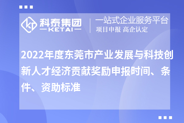 2022年度東莞市產業發展與科技創新人才經濟貢獻獎勵申報時間、條件、資助標準