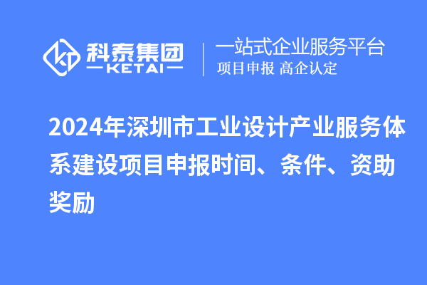 2024年深圳市工業設計產業服務體系建設<a href=http://www.zh-tour.cn/shenbao.html target=_blank class=infotextkey>項目申報</a>時間、條件、資助獎勵