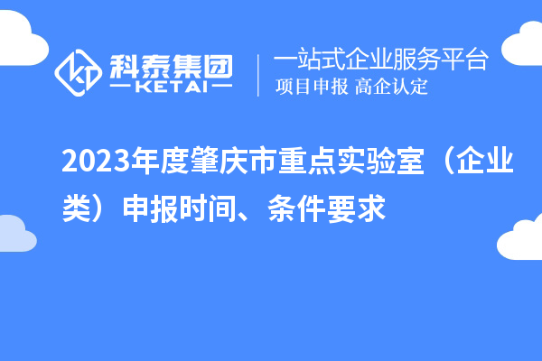 2023年度肇慶市重點實驗室（企業類）申報時間、條件要求