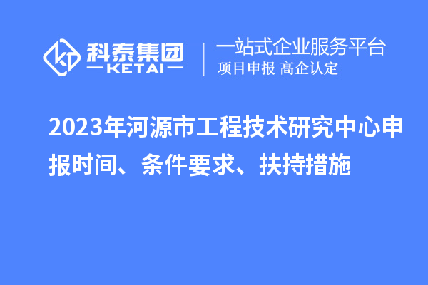2023年河源市工程技術研究中心申報時間、條件要求、扶持措施