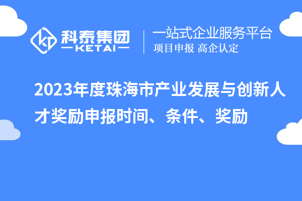 2023年度珠海市產業發展與創新人才獎勵申報時間、條件、獎勵