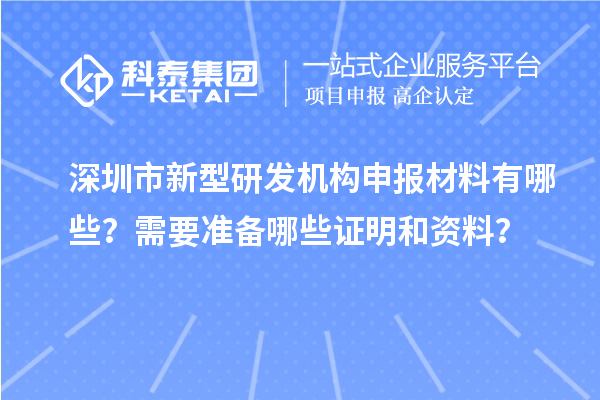 深圳市新型研發機構申報材料有哪些？需要準備哪些證明和資料？
