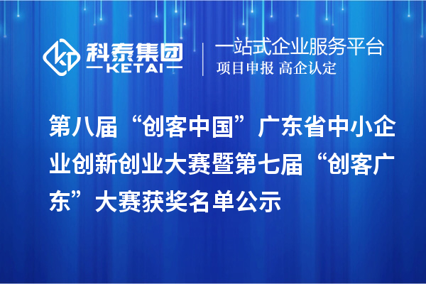 第八屆“創客中國”廣東省中小企業創新創業大賽暨第七屆“創客廣東”大賽獲獎名單公示