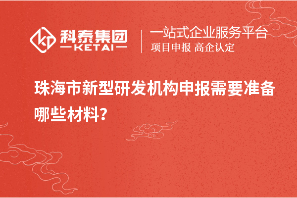 珠海市新型研發機構申報需要準備哪些材料？