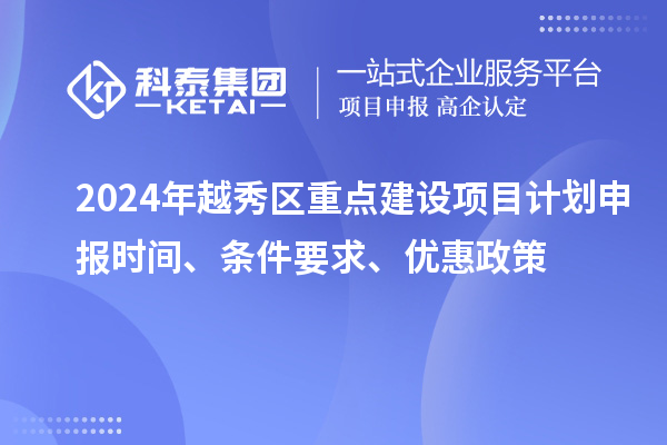 2024年越秀區重點建設項目計劃申報時間、條件要求、優惠政策