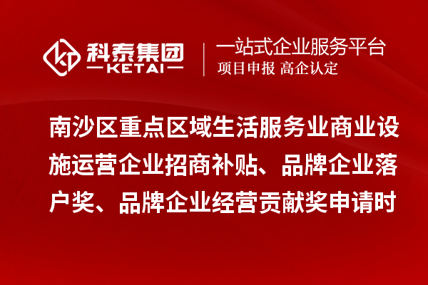 南沙區重點區域生活服務業商業設施運營企業招商補貼、品牌企業落戶獎、品牌企業經營貢獻獎申請時間、條件、獎勵