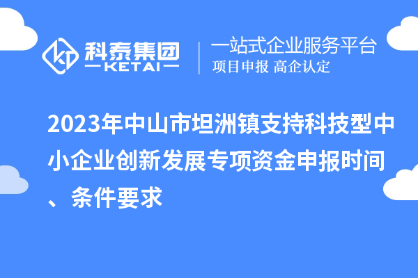 2023年中山市坦洲鎮支持科技型中小企業創新發展專項資金申報時間、條件要求
