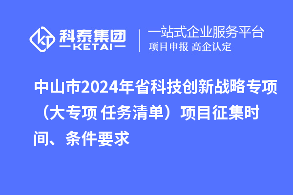 中山市2024年省科技創新戰略專項（大專項+任務清單）項目征集時間、條件要求