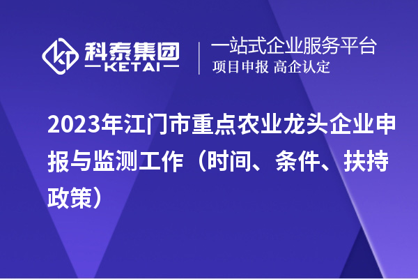 2023年江門市重點農業龍頭企業申報與監測工作（時間、條件、扶持政策）