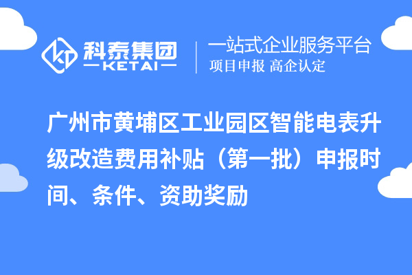 廣州市黃埔區工業園區智能電表升級改造費用補貼（第一批）申報時間、條件、資助獎勵