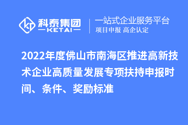 2022年度佛山市南海區推進高新技術企業高質量發展專項扶持申報時間、條件、獎勵標準