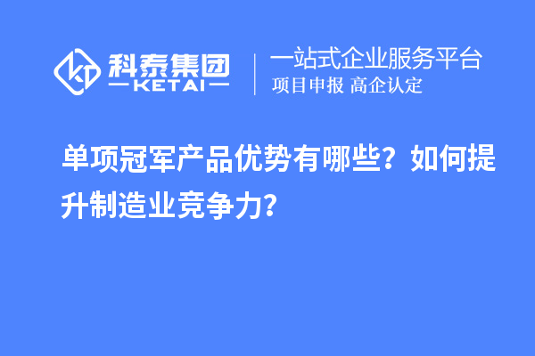 單項冠軍產品優勢有哪些？如何提升制造業競爭力？